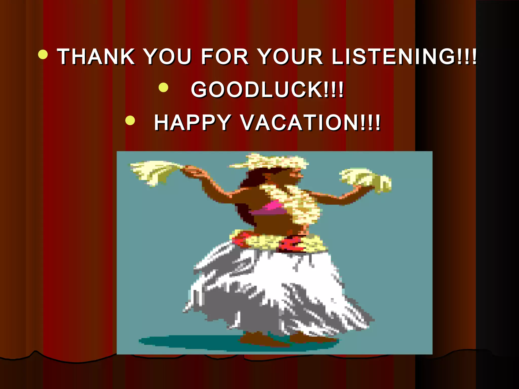  THANK YOU FOR YOUR LISTENING!!!THANK YOU FOR YOUR LISTENING!!!
 GOODLUCK!!!GOODLUCK!!!
 HAPPY VACATION!!!HAPPY VACATION!!!
 