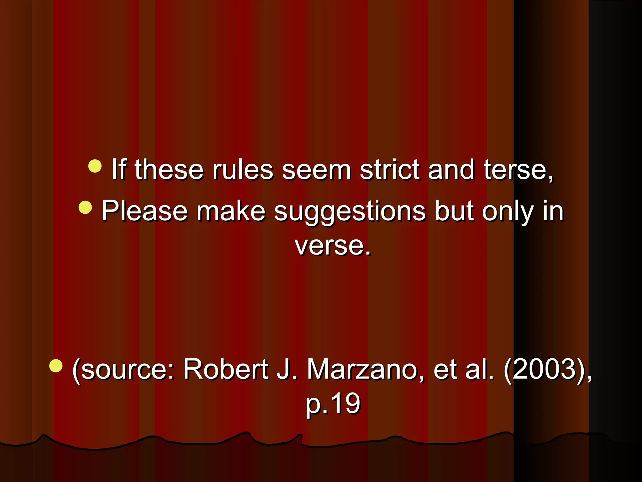 If these rules seem strict and terse,If these rules seem strict and terse,
Please make suggestions but only inPlease make suggestions but only in
verse.verse.
(source: Robert J. Marzano, et al. (2003),(source: Robert J. Marzano, et al. (2003),
p.19p.19
 