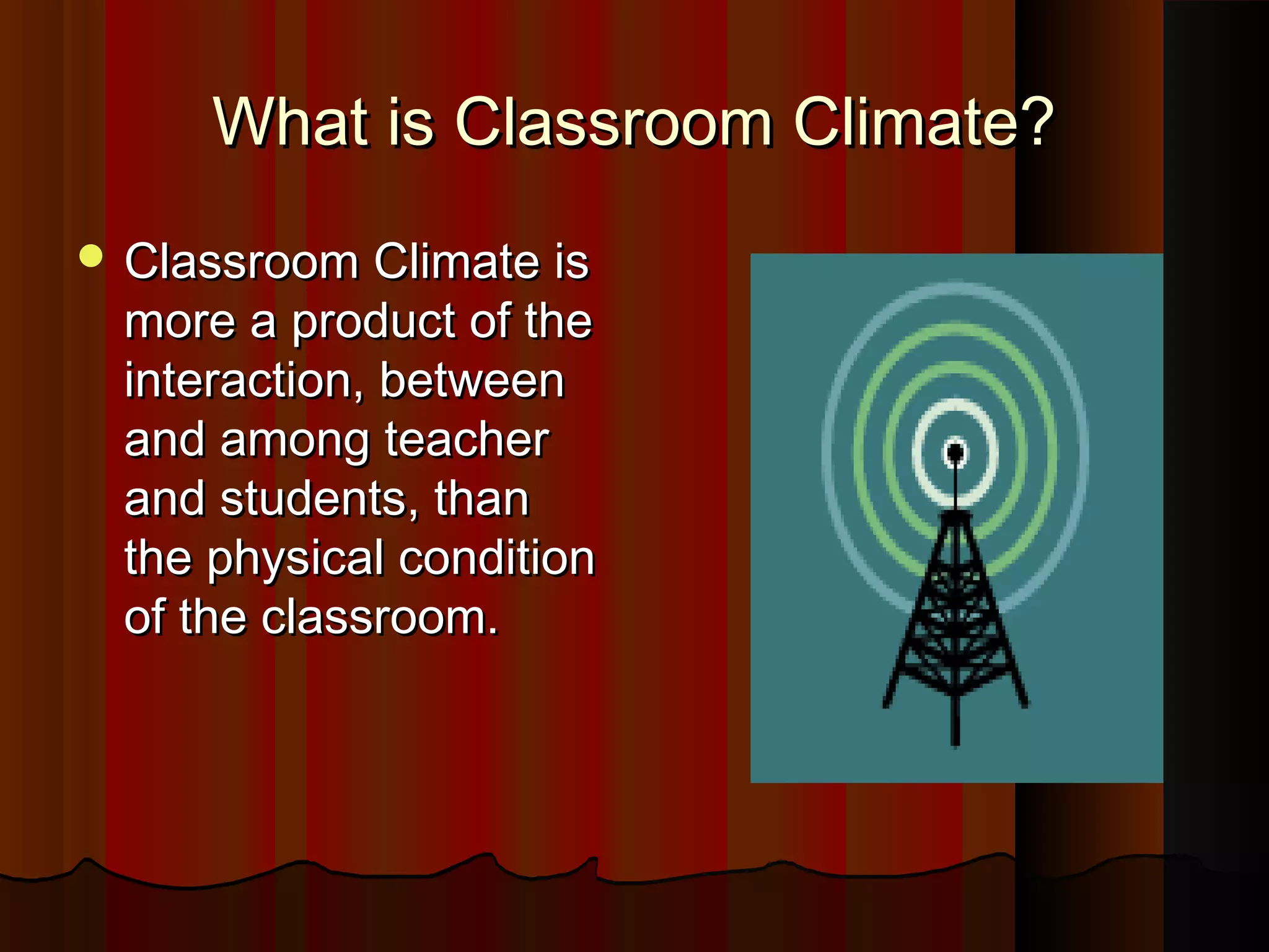 What is Classroom Climate?What is Classroom Climate?
 Classroom Climate isClassroom Climate is
more a product of themore a product of the
interaction, betweeninteraction, between
and among teacherand among teacher
and students, thanand students, than
the physical conditionthe physical condition
of the classroom.of the classroom.
 