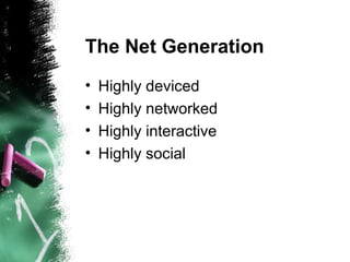 The Net Generation
• Highly deviced
• Highly networked
• Highly interactive
• Highly social
 