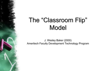 The “Classroom Flip”The “Classroom Flip”
ModelModel
J. Wesley Baker (2000)
Ameritech Faculty Development Technology Program
 