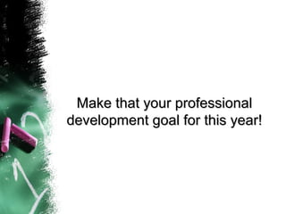 Make that your professionalMake that your professional
development goal for this year!development goal for this year!
 