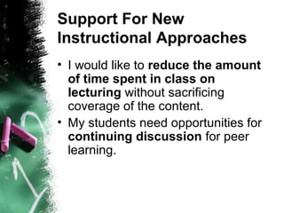 Support For New
Instructional Approaches
• I would like to reduce the amount
of time spent in class on
lecturing without sacrificing
coverage of the content.
• My students need opportunities for
continuing discussion for peer
learning.
 
