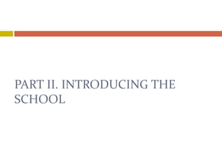 PART II. INTRODUCING THE
SCHOOL
 