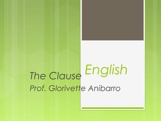 EnglishThe Clause
Prof. Glorivette Anibarro
 