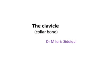 The clavicle
(collar bone)
Dr M Idris Siddiqui
 