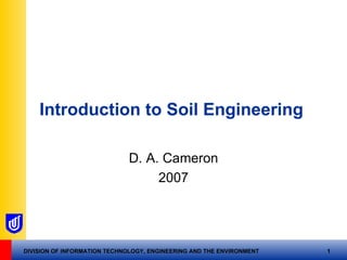 Introduction to Soil  Engineering   D. A. Cameron 2007 