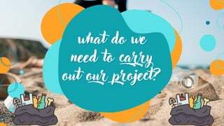 what do we
what do we
need to carry
need to carry
out our project?
out our project?
 