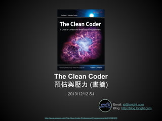 The Clean Coder
預估與壓力 (書摘)
2013/12/12 SJ
Email: sj@toright.com
Blog: http://blog.toright.com
http://www.amazon.com/The-Clean-Coder-Professional-Programmers/dp/0137081073

 