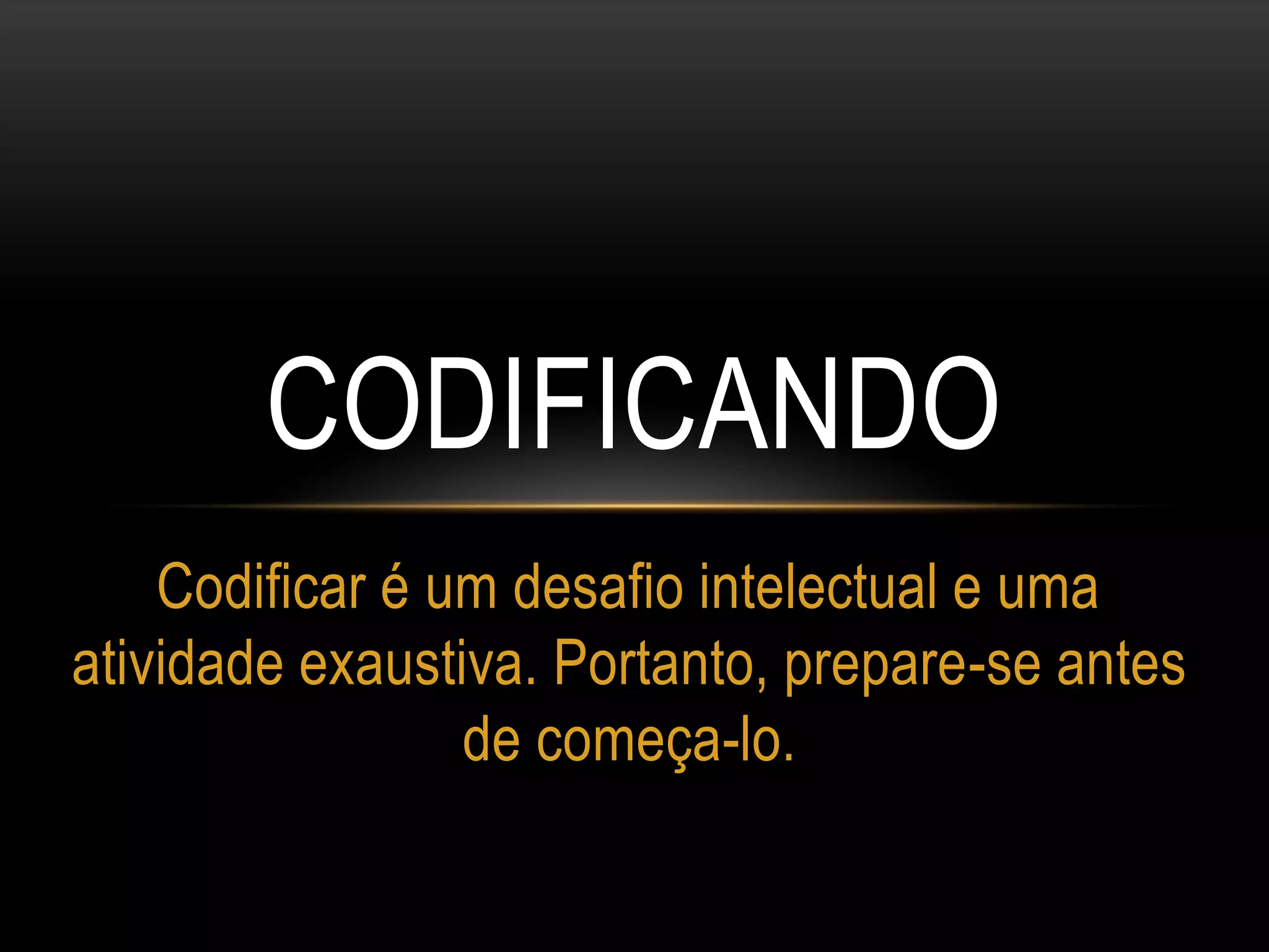 CODIFICANDO
Codificar é um desafio intelectual e uma
atividade exaustiva. Portanto, prepare-se antes
de começa-lo.
 