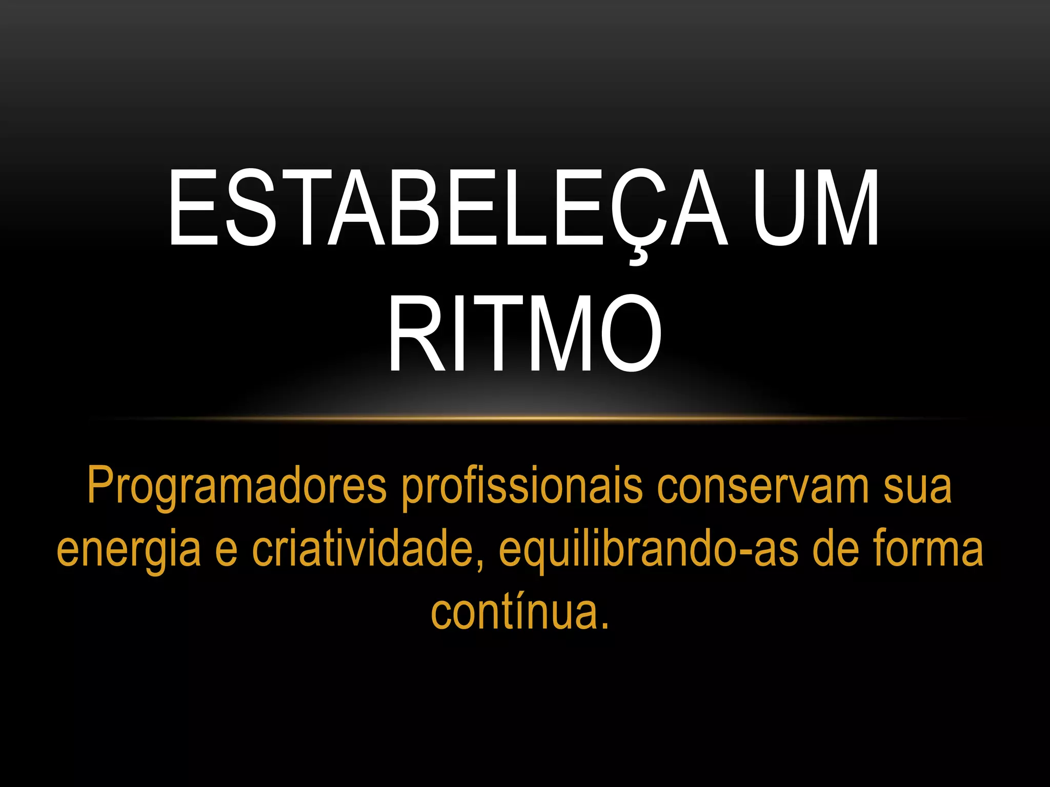 ESTABELEÇA UM
RITMO
Programadores profissionais conservam sua
energia e criatividade, equilibrando-as de forma
contínua.
 