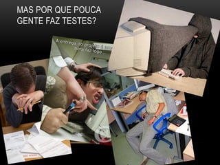 MAS POR QUE POUCA
GENTE FAZ TESTES?
 