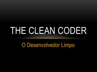 O Desenvolvedor Limpo
THE CLEAN CODER
 