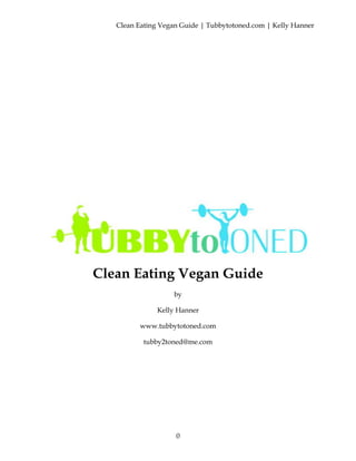 Clean Eating Vegan Guide | Tubbytotoned.com | Kelly Hanner

Clean Eating Vegan Guide
by
Kelly Hanner
www.tubbytotoned.com
tubby2toned@me.com

0

 