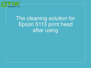 The cleaning solution for
Epson 5113 print head
after using
 