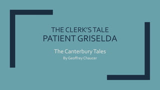 THE CLERK’STALE
PATIENT GRISELDA
The CanterburyTales
By GeoffreyChaucer
 