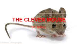 THE CLEVER MOUSE
BY MIKEL
 