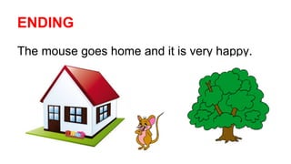 ENDING
The mouse goes home and it is very happy.
 