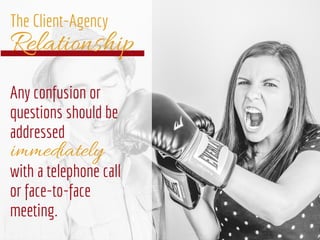 Relationship
The Client-Agency
immediately
Any confusion or
questions should be
addressed
with a telephone call
or face-to...