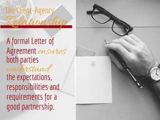 Relationship
The Client-Agency
A formal Letter of
Agreement ensures
both parties
understand
the expectations,
responsibili...