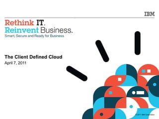 The Client Defined Cloud April 7, 2011 