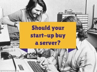 Should your 
start-up buy 
a server? 
 