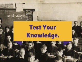 Test Your 
Knowledge. 
 