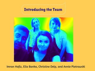 Introducing the Team 
Imran Hafiz, Ella Banka, Christine Delp, and Annie Piotrowski 
 