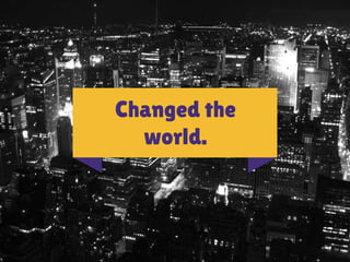 Changed the 
world. 
 