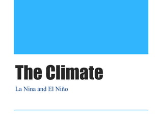 The Climate
La Nina and El Niño
 