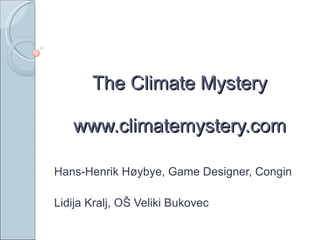 The Climate Mystery www.climatemystery.com Hans-Henrik Høybye, Game Designer, Congin Lidija Kralj, OŠ Veliki Bukovec 