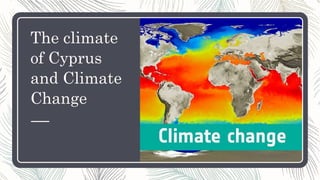 The climate
of Cyprus
and Climate
Change
 