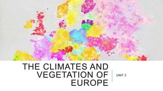 THE CLIMATES AND
VEGETATION OF
EUROPE
UNIT 2
 