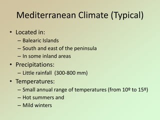 Mediterranean Climate (Typical)
• Located in:
– Balearic Islands
– South and east of the peninsula
– In some inland areas
• Precipitations:
– Little rainfall (300-800 mm)
• Temperatures:
– Small annual range of temperatures (from 10º to 15º)
– Hot summers and
– Mild winters
 
