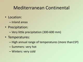 Mediterranean Continental
• Location:
– Inland areas
• Precipitation:
– Very little precipitation (300-600 mm)
• Temperatures:
– High annual range of temperatures (more than15º)
– Summers: very hot
– Winters: very cold
 