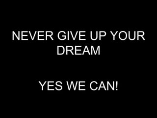 NEVER GIVE UP YOUR
DREAM
YES WE CAN!
 