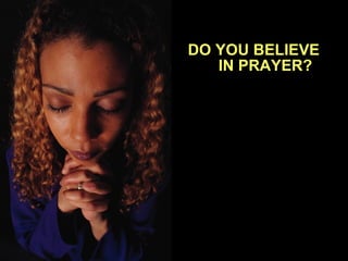 DO YOU BELIEVE
IN PRAYER?
 