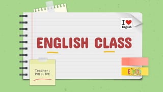 ENGLISH CLASS
Teacher:
PHILLIPE
 