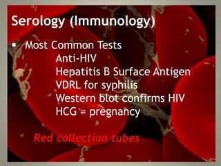Serology (Immunology)
 Most Common Tests
Anti-HIV
Hepatitis B Surface Antigen
VDRL for syphilis
Western blot confirms HIV
HCG = pregnancy
Red collection tubes
 