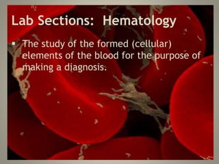 Lab Sections: Hematology
 The study of the formed (cellular)
elements of the blood for the purpose of
making a diagnosis.
 