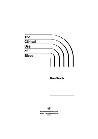 The
Clinical
Use
of
Blood




                         Handbook




           World Health Organization
           Blood Transfusion Safety
                    GENEVA
 
