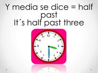 Y media se dice = half
           past
  It´s half past three
 