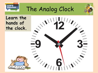 The Analog Clock
Learn the
hands of
the clock.
 