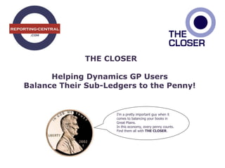 THE CLOSER
Helping Dynamics GP Users
Balance Their Sub-Ledgers to the Penny!
I’m a pretty important guy when it
comes to balancing your books in
Great Plains.
In this economy, every penny counts.
Find them all with THE CLOSER.
 