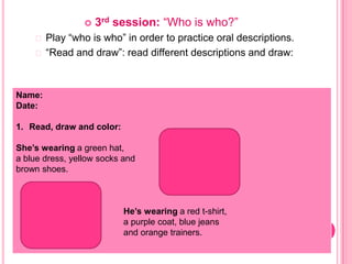   3rd session: “Who is who?”
     Play“who is who” in order to practice oral descriptions.
     “Read and draw”: read ...