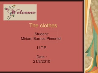 The clothes Student: Miriam Barrios Pimentel  U.T.P Date : 21/8/2010 