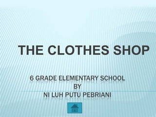 THE CLOTHES SHOP
 6 GRADE ELEMENTARY SCHOOL
              BY
     NI LUH PUTU PEBRIANI
 