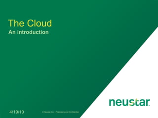 The Cloud
An introduction




4/19/10     © Neustar Inc. / Proprietary and Confidential
 