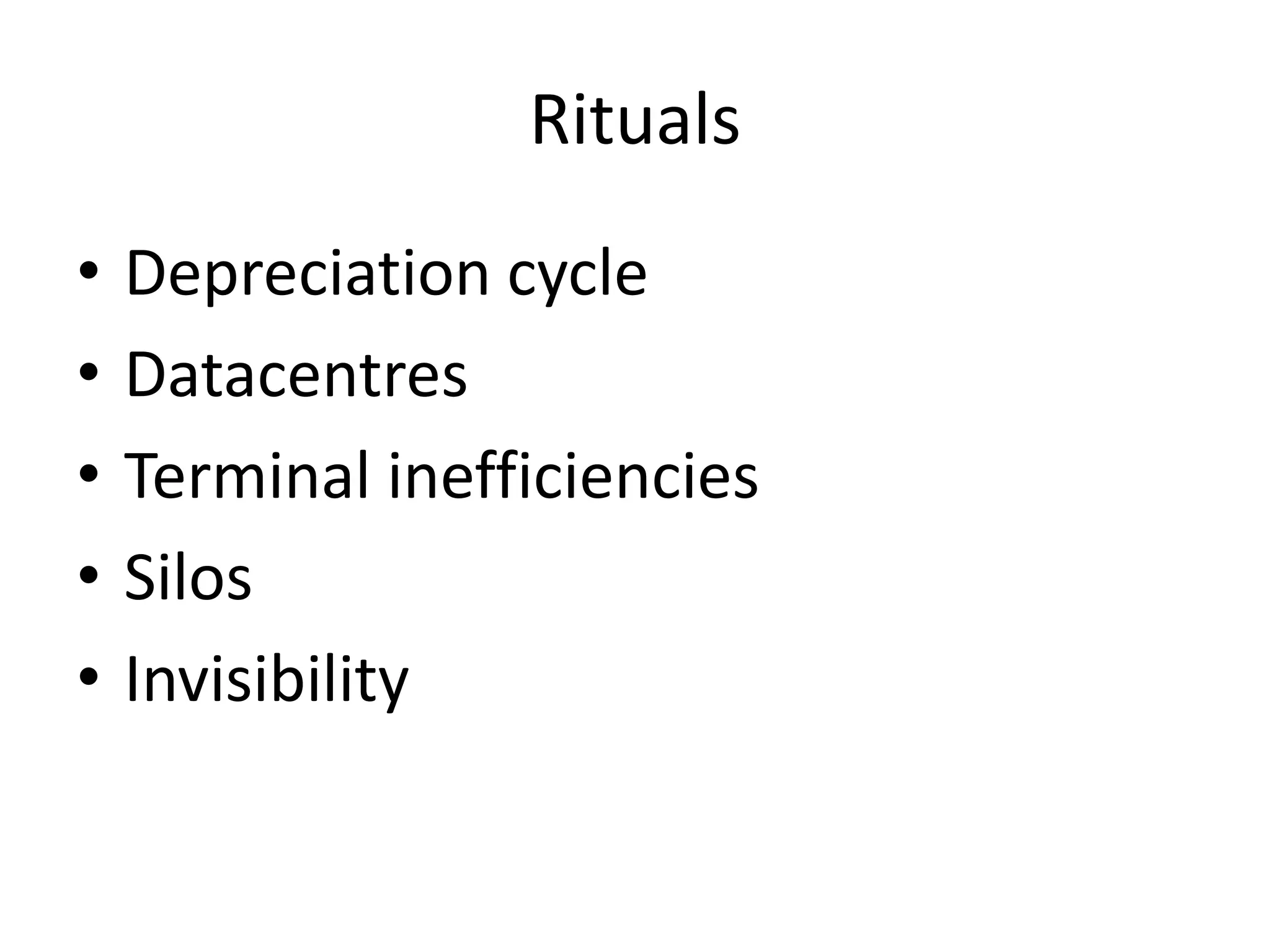 Rituals
• Depreciation cycle
• Datacentres
• Terminal inefficiencies
• Silos
• Invisibility