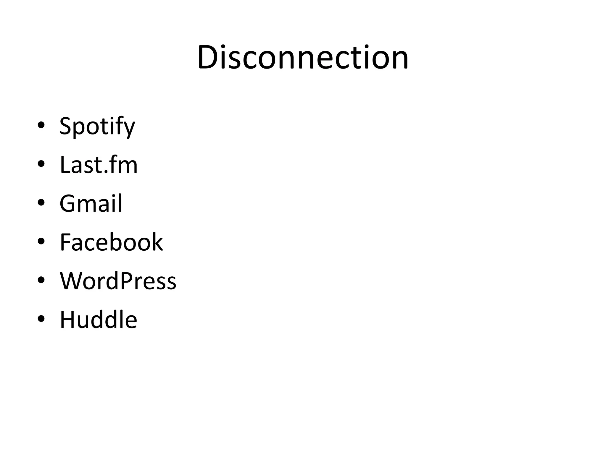 Disconnection
• Spotify
• Last.fm
• Gmail
• Facebook
• WordPress
• Huddle